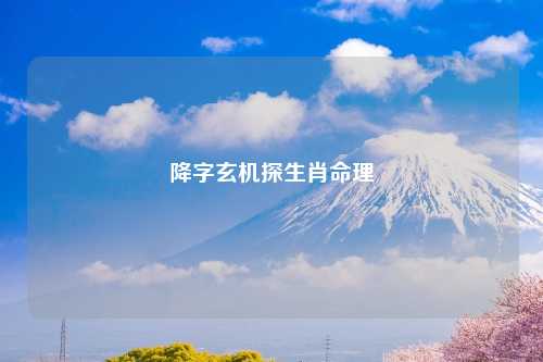 降字玄机探生肖命理