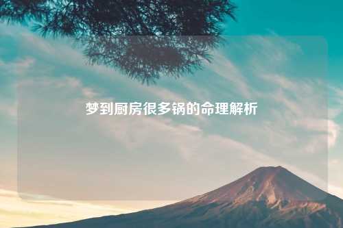 梦到厨房很多锅的命理解析