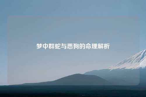 梦中群蛇与恶狗的命理解析