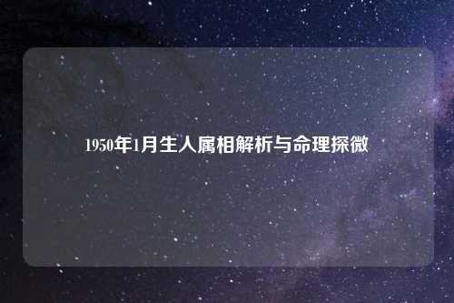 详细阅读:1950年1月生人属相解析与命理探微 1950年1月生人属相解析与命理探微