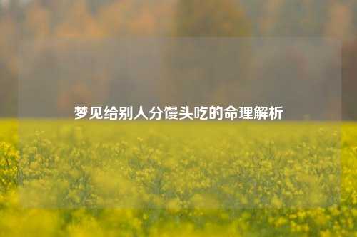 梦见给别人分馒头吃的命理解析