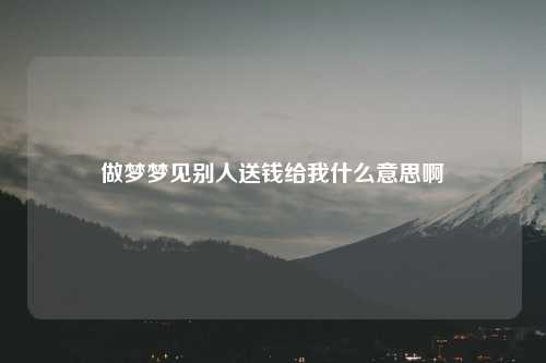 做梦梦见别人送钱给我什么意思啊