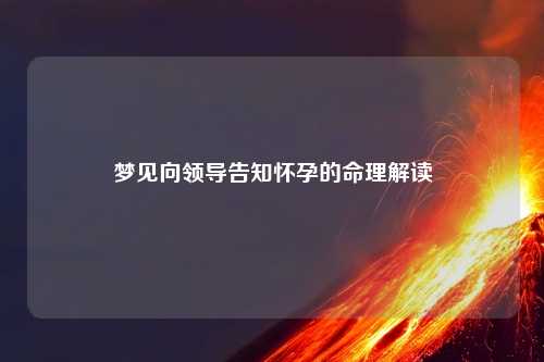 梦见向领导告知怀孕的命理解读