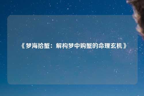 《梦海拾蟹：解构梦中购蟹的命理玄机》