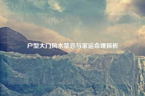 户型大门风水禁忌与家运命理探析