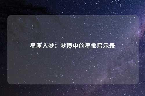 星座入梦：梦境中的星象启示录