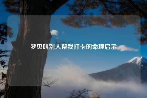 梦见叫别人帮我打卡的命理启示