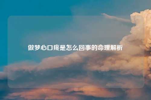 做梦心口疼是怎么回事的命理解析