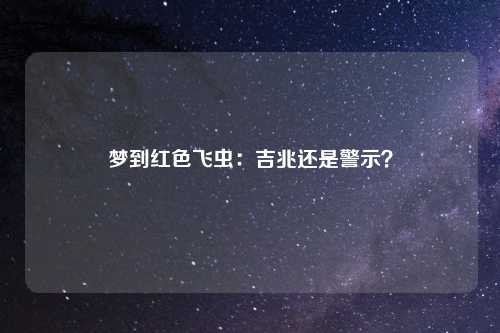 梦到红色飞虫：吉兆还是警示？