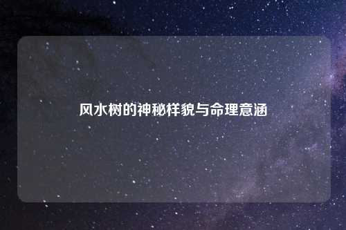 风水树的神秘样貌与命理意涵