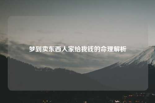 梦到卖东西人家给我钱的命理解析