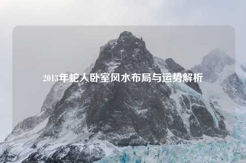 2013年蛇人卧室风水布局与运势解析