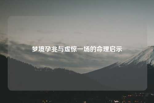 梦境孕兆与虚惊一场的命理启示
