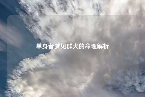 单身者梦见群犬的命理解析