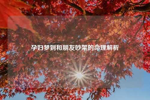 孕妇梦到和朋友吵架的命理解析