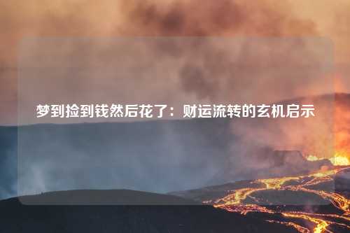 详细阅读:梦到捡到钱然后花了:财运流转的玄机启示 梦到捡到钱然后花了:财运流转的玄机启示