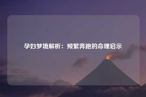 孕妇梦境解析：频繁奔跑的命理启示
