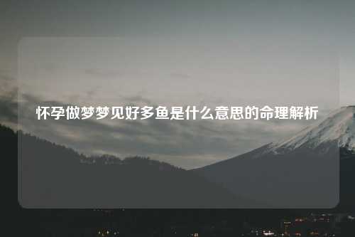 怀孕做梦梦见好多鱼是什么意思的命理解析