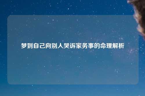 梦到自己向别人哭诉家务事的命理解析