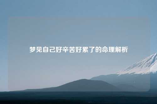 详细阅读:梦见自己好辛苦好累了的命理解析 梦见自己好辛苦好累了的命理解析