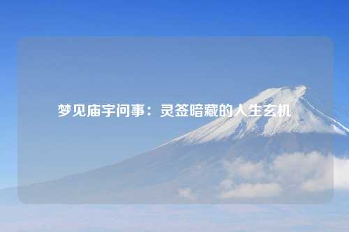 梦见庙宇问事：灵签暗藏的人生玄机