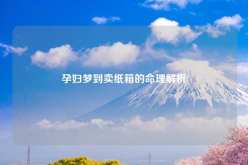 孕妇梦到卖纸箱的命理解析