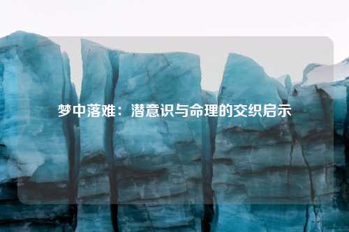 梦中落难：潜意识与命理的交织启示