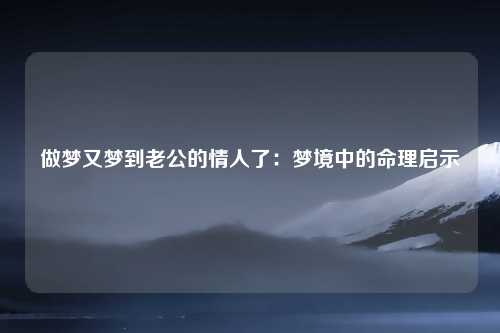 做梦又梦到老公的情人了：梦境中的命理启示