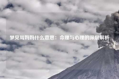 梦见骂妈妈什么意思：命理与心理的深层解析