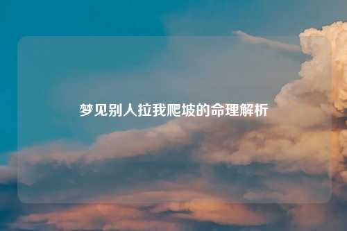 梦见别人拉我爬坡的命理解析