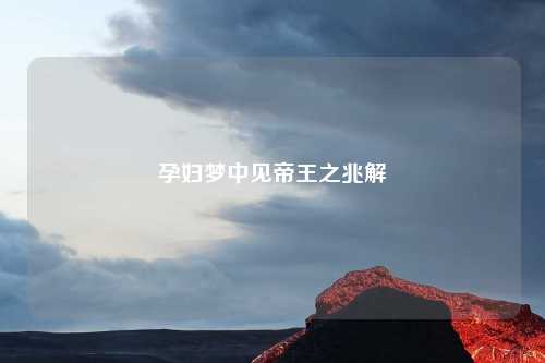 孕妇梦中见帝王之兆解