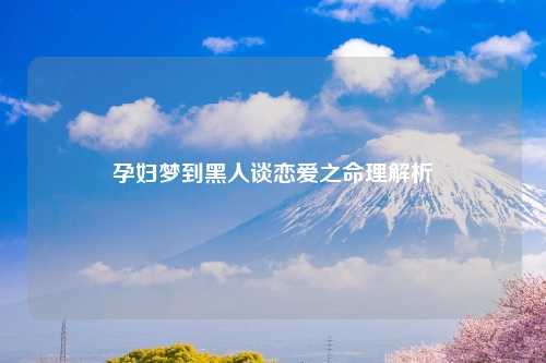 孕妇梦到黑人谈恋爱之命理解析